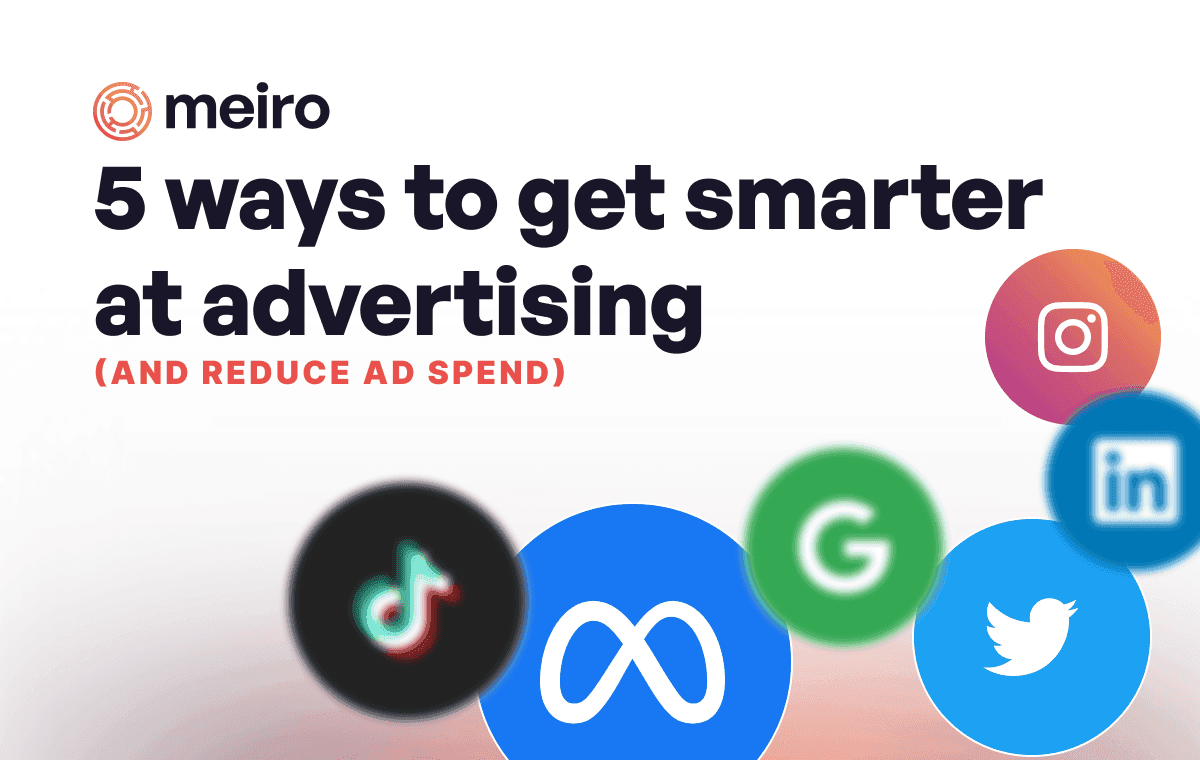 5 Ways to Get Smarter at Advertising and Improve ROAS While Reducing Ad Spend